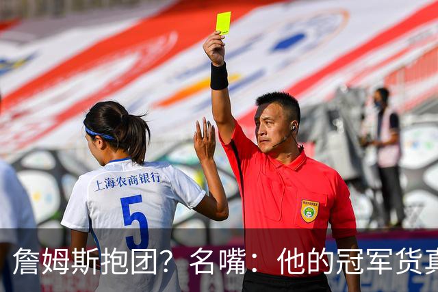 詹姆斯抱团？名嘴：他的冠军货真价实 性质跟KD加盟勇士不一样